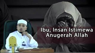 IBU, INSAN ISTIMEWA ANUGERAH ALLAH- USTAZ WADI ANNUAR AYUB