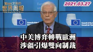 中美博弈轉戰歐洲 涉疆引爆雙向制裁 TVBS文茜的世界周報 20210327