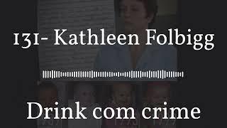 Drink com crime - 131- Kathleen Folbigg