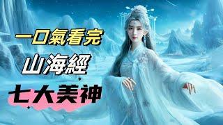 一口氣看完山海經七大美神，西王母女媧九天玄女未能上榜|從姑射仙子到巫山神女瑤姬，湘水神女娥皇女英，河州神女宵明燭光，月亮女神嫦娥的傳奇故事與美貌傳說|中國古代四大美女在她們面前弱爆了