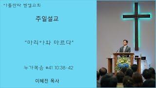 Atlanta Bethel Church 아틀란타 벧엘교회 주일설교 '마리아와 마르다' (누가복음 #41 10:38-42) by 이혜진 목사