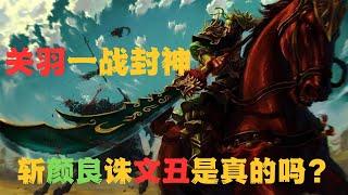 斩颜良诛文丑，关羽一战封神，是演义还是真实记载，为曹操坑惨刘备是真的吗？| 关羽 | 刘备 | 曹操 | 颜良 | 文丑 | 三国演义 | 官渡之战