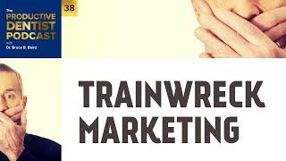 Episode 38: Trainwreck Marketing - The Productive Dentist Podcast