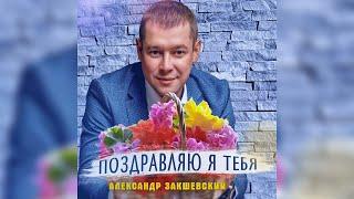 ПОЗДРАВЛЯЮ Я ТЕБЯ  Александр Закшевский  Поздравление с днём рождения женщине!