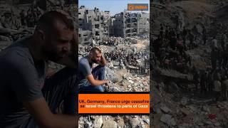 UK, Germany, France urge ceasefire as Israel threatens to parts of Gaza