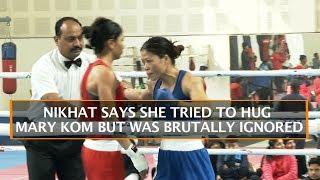 NIKHAT SAYS SHE TRIED TO HUG MARY KOM BUT WAS BRUTALLY IGNORED