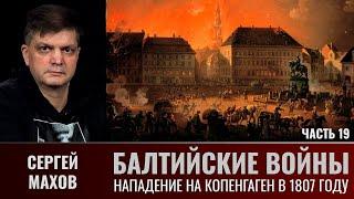 Сергей Махов. Балтийские войны. Часть 19. Нападение на Копенгаген в 1807 году