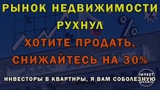 Рынок недвижимости рухнул. Хотите продать снижайтесь на 30%. Инвесторы в квартиры, я вам соболезную.