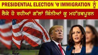 presidential election 'ਚ immigration ਨੂੰ ਲੈਕੇ ਹੋ ਰਹੀਆਂ ਗੱਲਾਂ ਕਿੰਨੀਆਂ ਕੂ ਮਹੱਤਵਪੂਰਨ