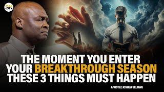 THE MOMENY YOU ENTER YOUR BREAKTHROUGH SEASON, THESE 3 THINGS MUST HAPPEN BY APOSTLE JOSHUA SELMAN