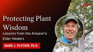 Protecting Plant Wisdom: Lessons from the Amazon's Elder Healers - Mark J. Plotkin, Ph.D.