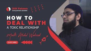 How to Deal With a Toxic Relationship | Mufti Abdul Waheed - jknfatawa.co.uk