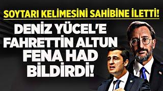 SOYTARI KELİMESİNİ SAHİBİNE İLETTİ! DENİZ YÜCEL'İN DENSİZLİĞİNE FAHRETTİN ALTUN BÖYLE HAD BİLDİRDİ!