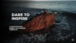 Dare to inspire:A Motivation speech that Will Change Your Life Forever