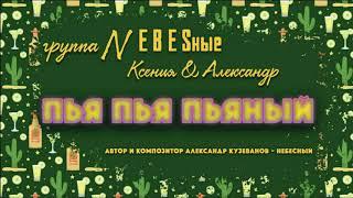 гр NEBESные Ксения & Александр -  ПЬЯ ПЬЯ ПЬЯНЫЙ