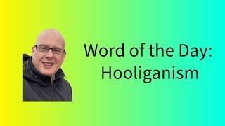 Word of the Day:  Hooliganism