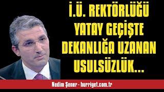 NEDİM ŞENER: İ.Ü. REKTÖRLÜĞÜ YATAY GEÇİŞTE DEKANLIĞA UZANAN USULSÜZLÜK ZİNC... - SESLİ MAKALE DİNLE