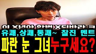 xx아~x되바라~ 찰진 파격 멘트~ 파란눈의 그녀~ 누구신가요~~??