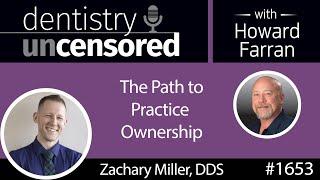 1653 Zachary Miller on the Path to Practice Ownership : Dentistry Uncensored with Howard Farran