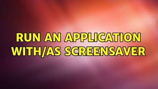 Run an application with/as screensaver