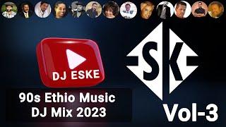 DJ ESKE - BEST 90’s ETHIOPIAN MUSIC NON-STOP DJ MIX 2023 VOL-3