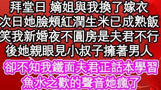 拜堂日 嫡姐與我換了嫁衣，次日她臉頰紅潤說生米已成熟飯，笑我新婚夜不圓房怕是夫君不行，後她親眼見小叔子擁著男人，卻不知我鐵面夫君正話本學習，魚水之歡的聲音他瘋了| #為人處世#生活經驗#情感故事#養老