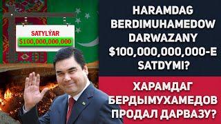 Turkmenistan Haramdag Berdimuhamedow Darwazany $100,000,000,000-e Satdymi? |Туркменистан Харамдаг