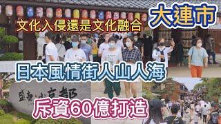 大連斥資60億打造日本風情街，網上備受爭議，是文化入侵還是文化融合,“人山人海”越吐槽人越多？跟著鏡頭實地探訪看看真實的模樣是什麽樣的吧。#大連 #日本風情街 #盛唐小京都