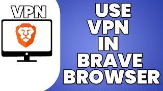 How To Use VPN In Brave Browser 2023