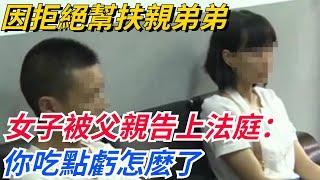 因拒絕幫扶親弟弟，女子被父親一怒之下告上法庭：你吃點虧怎麽了【奇聞秘事】#好奇零零漆#听村长说官方频道#人间易拉罐#seeker牛探长#談笑娛生#叉雞#宇宙大熱門#奇聞#秘事#民間故事