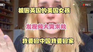 被困英国的美国女孩，发视频大哭求救，我要回中国