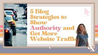 5 Blog Strategies to Show Authority and Get More Website Traffic