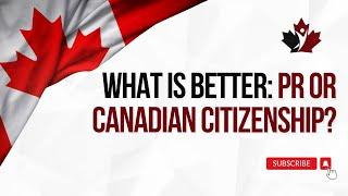 What is better: PR or Canadian Citizenship?