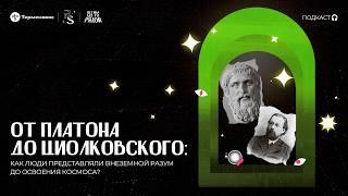 От Платона до Циолковского: как люди представляли внеземной разум? // Подкаст «Истина Где-то рядом»