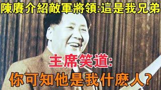 陳賡介紹敵軍將領：這是我兄弟，主席笑道：你可知他是我什麼人？ 【求知者FM】