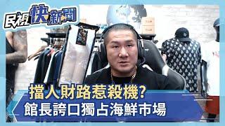 擋人財路惹殺機？ 館長誇口獨占海鮮市場－民視新聞