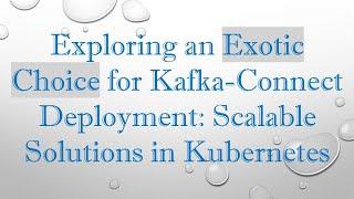 Exploring an Exotic Choice for Kafka-Connect Deployment: Scalable Solutions in Kubernetes