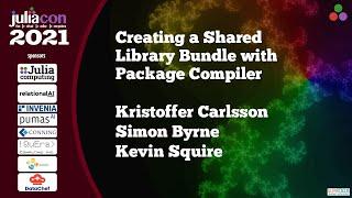 Creating Shared Library Bundles with Package Compiler | K Carlsson, S Byrne, K Squire | JuliaCon2021