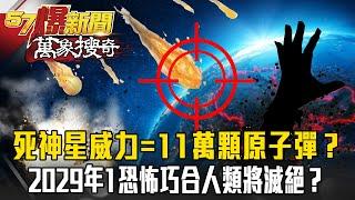 死神星恐「襲擊地球」？威力如同11萬顆原子彈...2029年1恐怖巧合人類將全滅絕？【57爆新聞 萬象搜奇】 @57ETFN