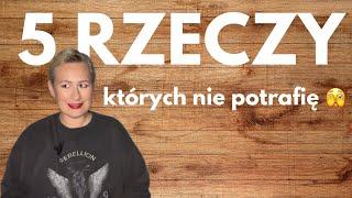 5 rzeczy, których nie potrafię 🫣