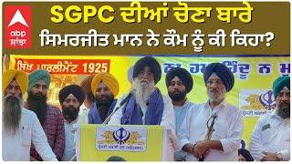 SGPC ਦੀਆਂ ਚੋਣਾ ਬਾਰੇ Simarjit Mann ਨੇ ਕੌਮ ਨੂੰ ਕੀ ਕਿਹਾ?