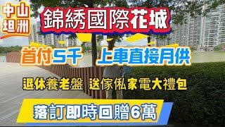 中山買樓|中山坦洲|錦綉國際花城|首付5千上車|回贈6萬|退休養老度假盤|贈送傢俬家電