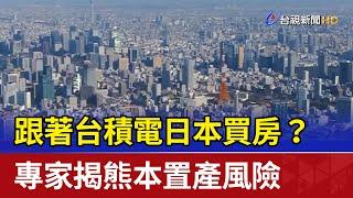 跟著台積電日本買房？ 專家揭熊本置產風險