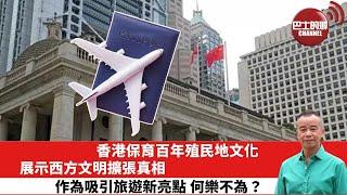 【時事評論】香港保育百年殖民地文化，展示西方文明擴張真相，作為吸引旅遊新亮點，何樂不為？24年06月21日