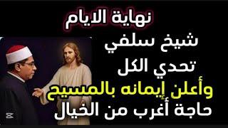شيخ سلفي تحدي الكل و أعلن إيمانه بالمسيح حاجة أغرب من الخيال فعلا نهاية الايام