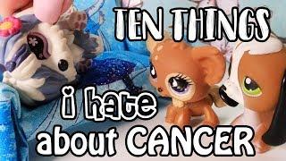 LPS - 10 Things I HATE about CANCER!