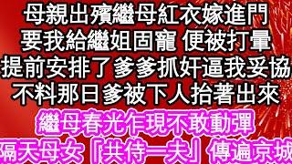 母親出殯繼母紅衣嫁進門，要我給繼姐固寵 便被打暈，提前安排了爹爹抓奸逼我妥協，不料那日爹被下人抬著出來，繼母春光乍現不敢動彈，隔天母女「共侍一夫」傳遍京城| #為人處世#生活經驗#情感故事#養老#退休