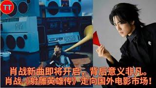 肖战新曲即将开启，背后意义非凡。肖战《射雕英雄传》走向国外电影市场！