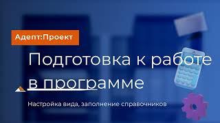 Адепт: Проект. Подготовка к началу работы. Настройка вида, заполнение справочников