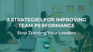 3 Strategies for Improving Team Performance: Stop Training Your Leaders